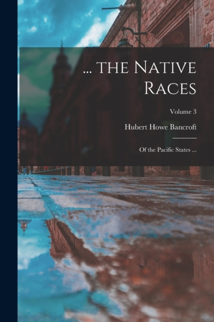 ... the Native Races : Of the Pacific States ...; Volume 3, Paperback / softback Book