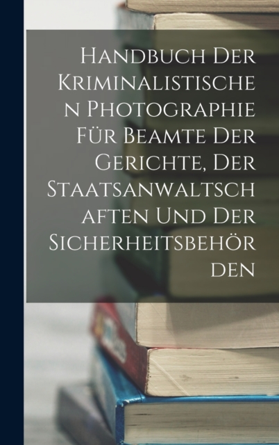 Handbuch Der Kriminalistischen Photographie Fur Beamte Der Gerichte, Der Staatsanwaltschaften Und Der Sicherheitsbehorden, Hardback Book