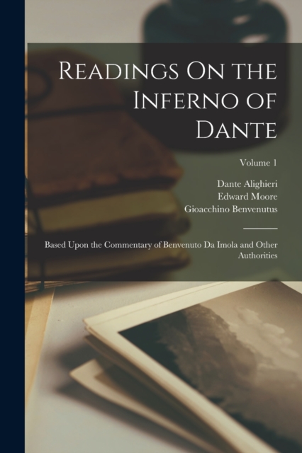 Readings On the Inferno of Dante : Based Upon the Commentary of Benvenuto Da Imola and Other Authorities; Volume 1, Paperback / softback Book