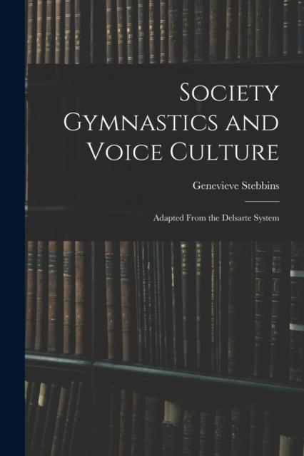 Society Gymnastics and Voice Culture : Adapted From the Delsarte System, Paperback / softback Book
