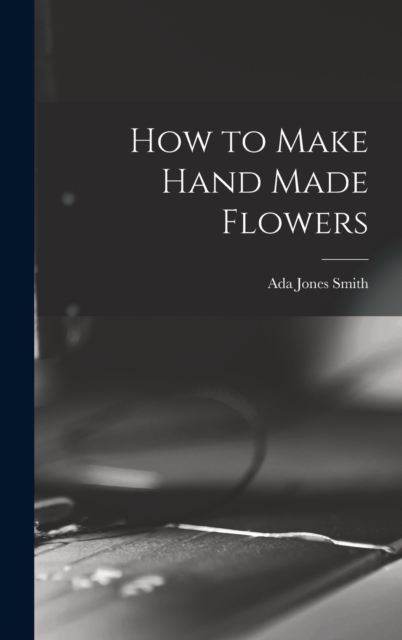 How to Make Hand Made Flowers, Hardback Book