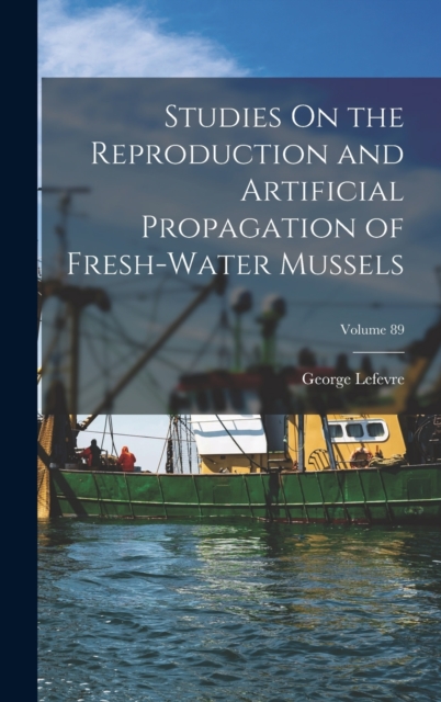 Studies On the Reproduction and Artificial Propagation of Fresh-Water Mussels; Volume 89, Hardback Book