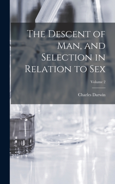 The Descent of man, and Selection in Relation to sex; Volume 2, Hardback Book