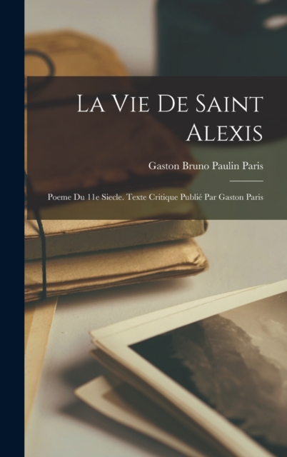 La Vie de Saint Alexis : Poeme du 11e siecle. Texte critique publie par Gaston Paris, Hardback Book