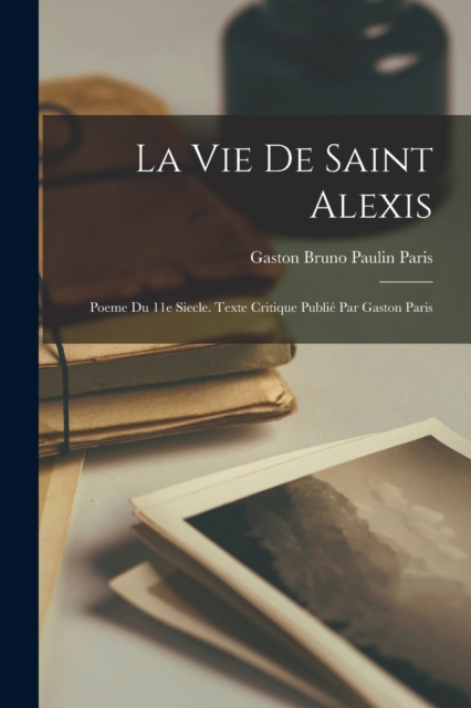La Vie de Saint Alexis : Poeme du 11e siecle. Texte critique publie par Gaston Paris, Paperback / softback Book