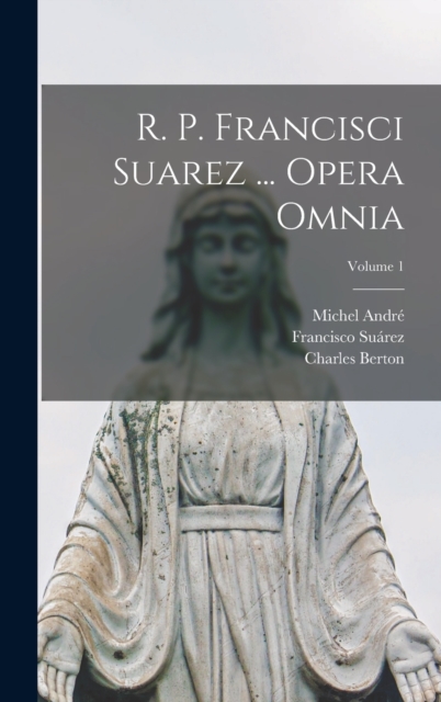 R. P. Francisci Suarez ... Opera Omnia; Volume 1, Hardback Book
