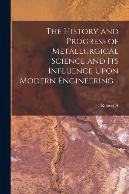 The History and Progress of Metallurgical Science and its Influence Upon Modern Engineering .., Paperback / softback Book