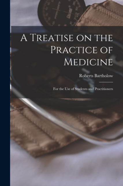 A Treatise on the Practice of Medicine : For the use of Students and Practitioners, Paperback / softback Book