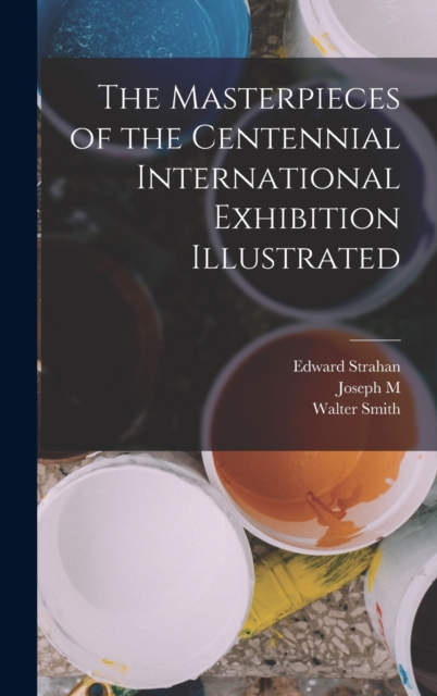 The Masterpieces of the Centennial International Exhibition Illustrated, Hardback Book