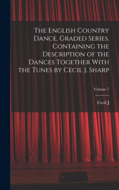 The English Country Dance, Graded Series. Containing the Description of the Dances Together With the Tunes by Cecil J. Sharp; Volume 7, Hardback Book