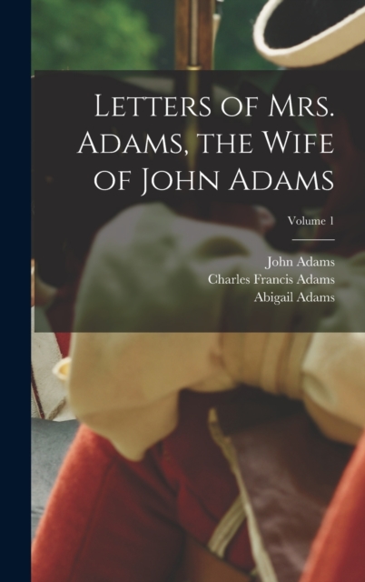 Letters of Mrs. Adams, the Wife of John Adams; Volume 1, Hardback Book