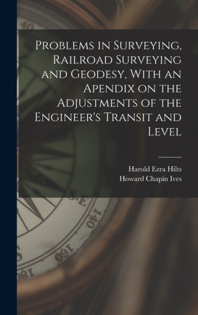 Problems in Surveying, Railroad Surveying and Geodesy, With an Apendix on the Adjustments of the Engineer's Transit and Level, Hardback Book