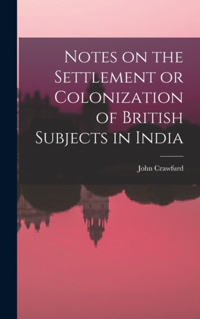 Notes on the Settlement or Colonization of British Subjects in India, Hardback Book