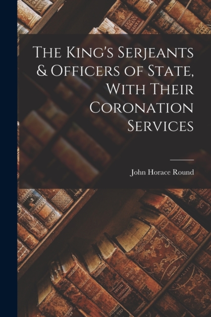 The King's Serjeants & Officers of State, With Their Coronation Services, Paperback / softback Book