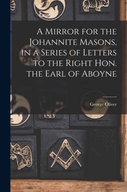 A Mirror for the Johannite Masons, in a Series of Letters to the Right Hon. the Earl of Aboyne, Paperback / softback Book