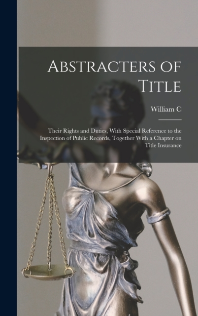 Abstracters of Title; Their Rights and Duties, With Special Reference to the Inspection of Public Records, Together With a Chapter on Title Insurance, Hardback Book