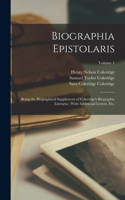 Biographia Epistolaris : Being the Biographical Supplement of Coleridge's Biographia Literaria; With Additional Letters, etc.; Volume 1, Hardback Book