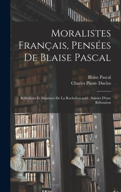 Moralistes francais, pensees de Blaise Pascal : Reflexions et maximes de La Rochefoucauld: suivies d'une refutation, Hardback Book