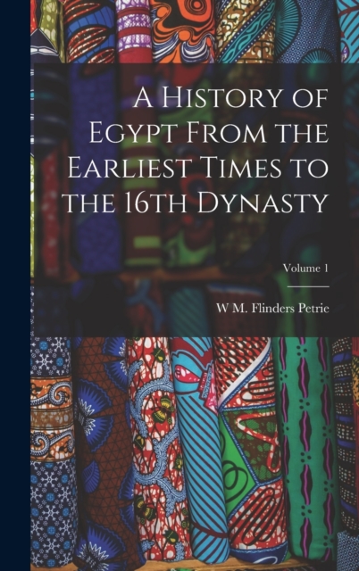 A History of Egypt From the Earliest Times to the 16th Dynasty; Volume 1, Hardback Book