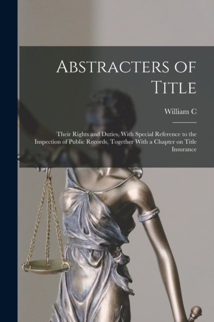 Abstracters of Title; Their Rights and Duties, With Special Reference to the Inspection of Public Records, Together With a Chapter on Title Insurance, Paperback / softback Book