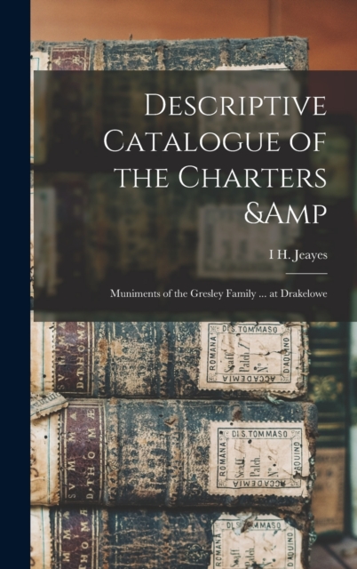 Descriptive Catalogue of the Charters & Muniments of the Gresley Family ... at Drakelowe, Hardback Book