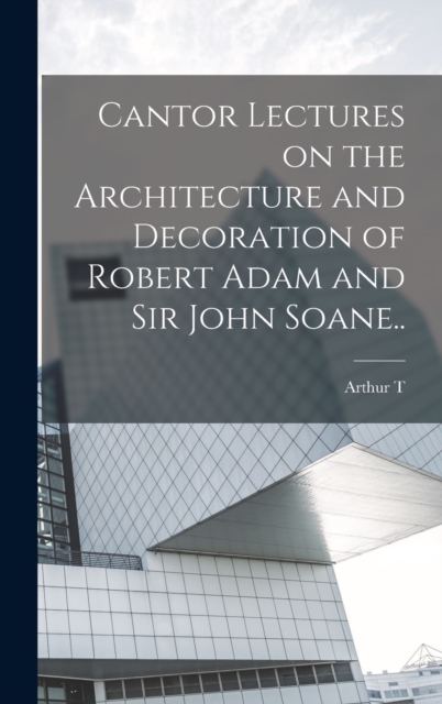 Cantor Lectures on the Architecture and Decoration of Robert Adam and Sir John Soane.., Hardback Book