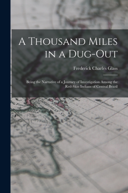 A Thousand Miles in a Dug-out; Being the Narrative of a Journey of Investigation Among the Red-skin Indians of Central Brazil, Paperback / softback Book