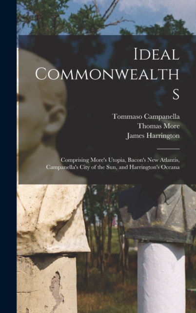 Ideal Commonwealths; Comprising More's Utopia, Bacon's New Atlantis, Campanella's City of the sun, and Harrington's Oceana, Hardback Book
