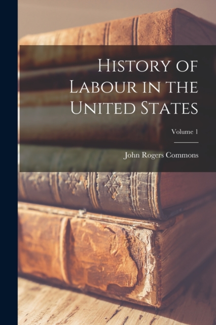 History of Labour in the United States; Volume 1, Paperback / softback Book