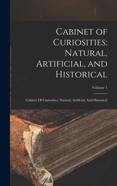Cabinet of Curiosities : Natural, Artificial, and Historical: Cabinet Of Curiosities: Natural, Artificial, And Historical; Volume 1, Hardback Book