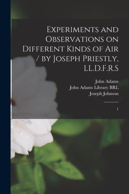 Experiments and Observations on Different Kinds of air / by Joseph Priestly, LL.D.F.R.S : 1, Paperback / softback Book