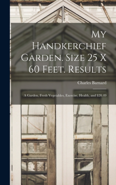 My Handkerchief Garden. Size 25 x 60 Feet. Results : A Garden, Fresh Vegetables, Exercise, Health, and $20.49, Hardback Book