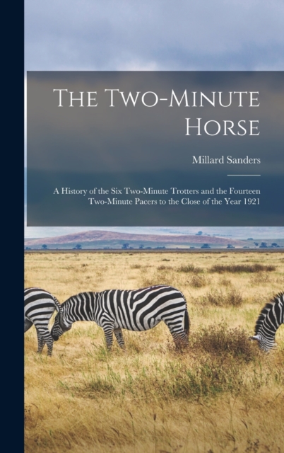 The Two-minute Horse : A History of the six Two-minute Trotters and the Fourteen Two-minute Pacers to the Close of the Year 1921, Hardback Book
