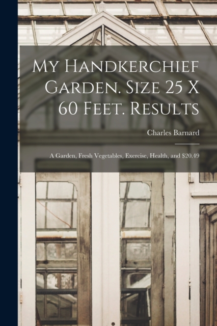 My Handkerchief Garden. Size 25 x 60 Feet. Results : A Garden, Fresh Vegetables, Exercise, Health, and $20.49, Paperback / softback Book