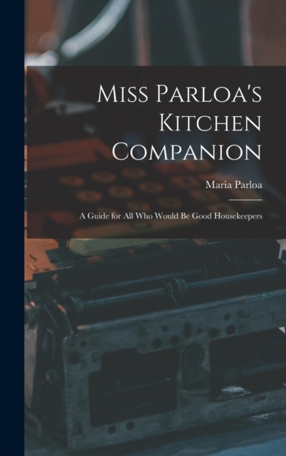 Miss Parloa's Kitchen Companion : A Guide for all who Would be Good Housekeepers, Hardback Book