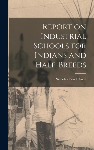 Report on Industrial Schools for Indians and Half-breeds, Hardback Book