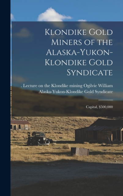 Klondike Gold Miners of the Alaska-Yukon-Klondike Gold Syndicate : Capital, $500,000, Hardback Book