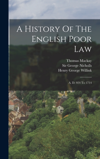 A History Of The English Poor Law : A. D. 924 To 1714, Hardback Book
