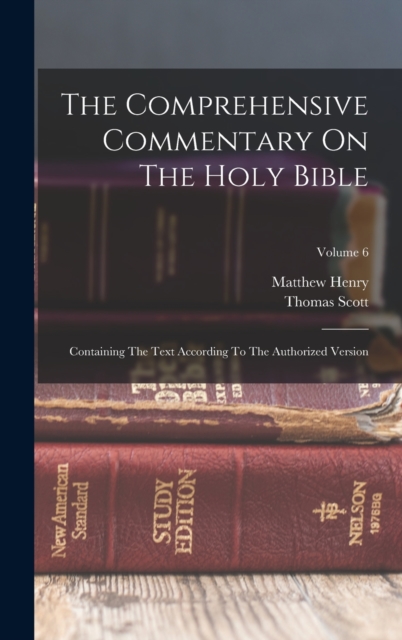 The Comprehensive Commentary On The Holy Bible : Containing The Text According To The Authorized Version; Volume 6, Hardback Book