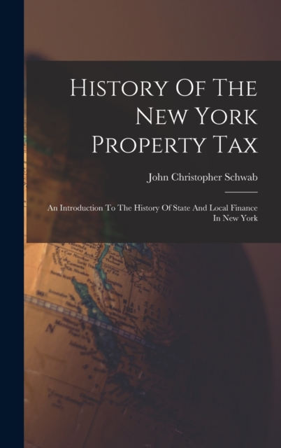 History Of The New York Property Tax : An Introduction To The History Of State And Local Finance In New York, Hardback Book