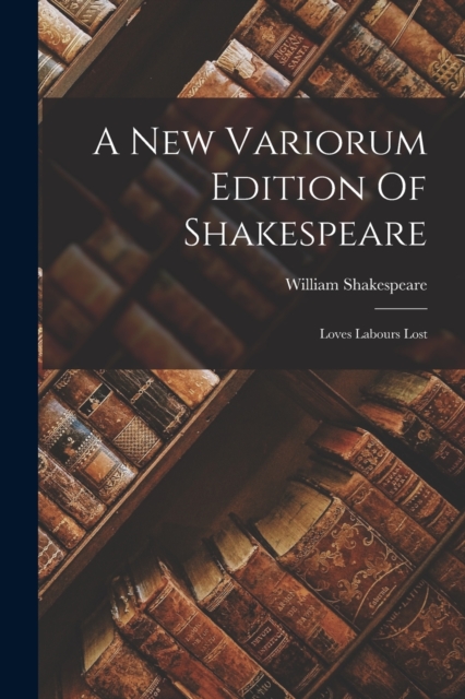 A New Variorum Edition Of Shakespeare : Loves Labours Lost, Paperback / softback Book