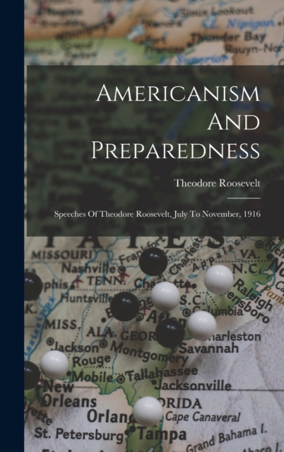 Americanism And Preparedness : Speeches Of Theodore Roosevelt, July To November, 1916, Hardback Book