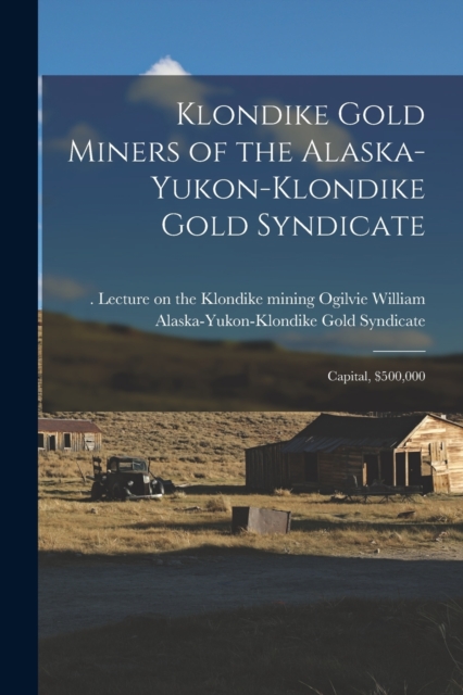 Klondike Gold Miners of the Alaska-Yukon-Klondike Gold Syndicate : Capital, $500,000, Paperback / softback Book