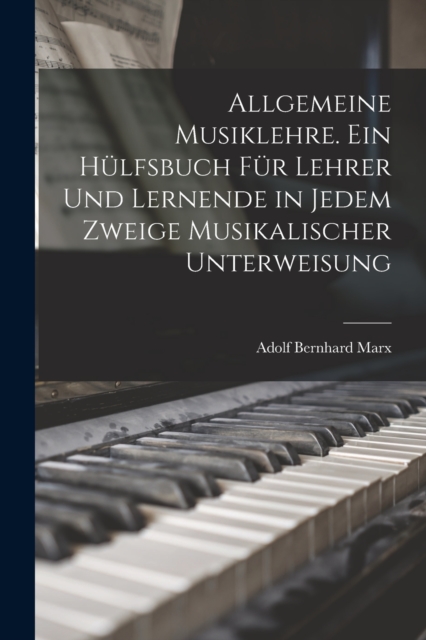 Allgemeine Musiklehre. Ein Hulfsbuch fur Lehrer und Lernende in jedem Zweige musikalischer Unterweisung, Paperback / softback Book