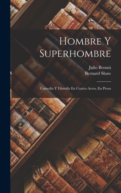 Hombre Y Superhombre : Comedia Y Filosofia En Cuatro Actos, En Prosa, Hardback Book