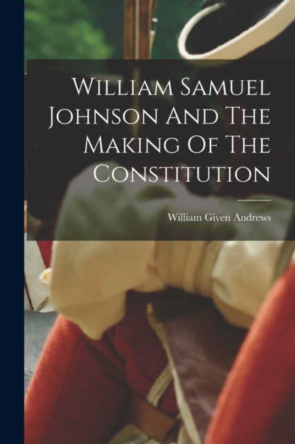 William Samuel Johnson And The Making Of The Constitution, Paperback / softback Book