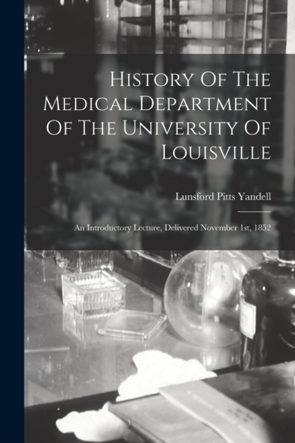 History Of The Medical Department Of The University Of Louisville : An Introductory Lecture, Delivered November 1st, 1852, Paperback / softback Book