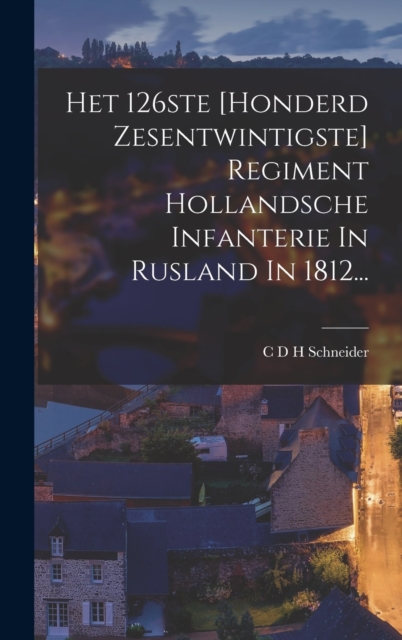 Het 126ste [honderd Zesentwintigste] Regiment Hollandsche Infanterie In Rusland In 1812..., Hardback Book