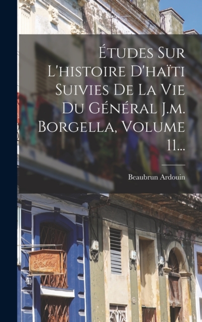 Etudes Sur L'histoire D'haiti Suivies De La Vie Du General J.m. Borgella, Volume 11..., Hardback Book