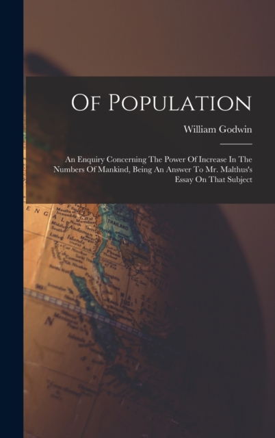 Of Population : An Enquiry Concerning The Power Of Increase In The Numbers Of Mankind, Being An Answer To Mr. Malthus's Essay On That Subject, Hardback Book